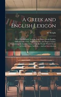 A Greek and English Lexicon: On a Plan Entirely New: In Four Parts; Greek-English, Difficult Inflections, English-Greek, and Proper Names. Containing the Interpretation of All the Words Which Occur in Greek Classic Authors