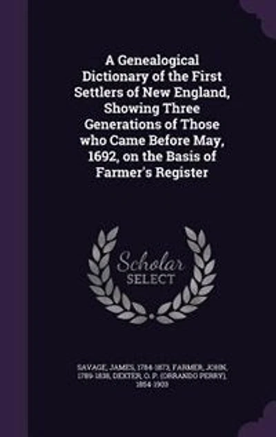 A Genealogical Dictionary of the First Settlers of New England, Showing Three Generations of Those who Came Before May, 1692, on the Basis of Farmer's Register