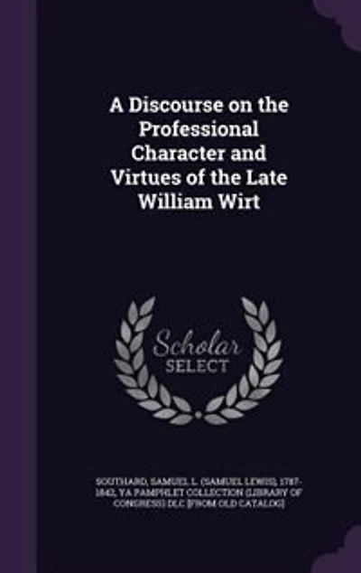 A Discourse on the Professional Character and Virtues of Late William Wirt: Delivered Hall House Representatives, March 18, 1834 (Classic Reprint)