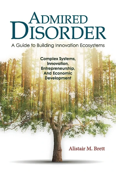 Admired Disorder: A Guide to Building Innovation Ecosystems: Complex Systems, Innovation, Entrepreneurship, And Economic  Development