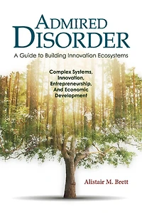 Admired Disorder: A Guide to Building Innovation Ecosystems: Complex Systems, Innovation, Entrepreneurship, And Economic  Development
