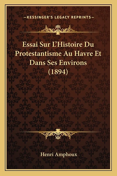 Essai Sur L'Histoire Du Protestantisme Au Havre Et Dans Ses Environs (1894)