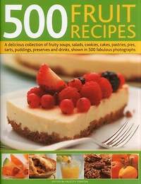 500 Fruit Recipes: A delicious collection of fruity soups, salads, cookies, cakes, pastries, pies, tarts, puddings, preserves and drinks