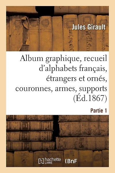 Album Graphique, Recueil d'Alphabets Français, Étrangers Et Ornés, Couronnes, Armes: Supports