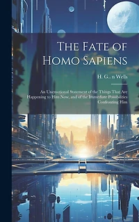 The Fate of Homo Sapiens: an Unemotional Statement of the Things That Are Happening to Him Now, and of the Immediate Possibilities Confronting Him