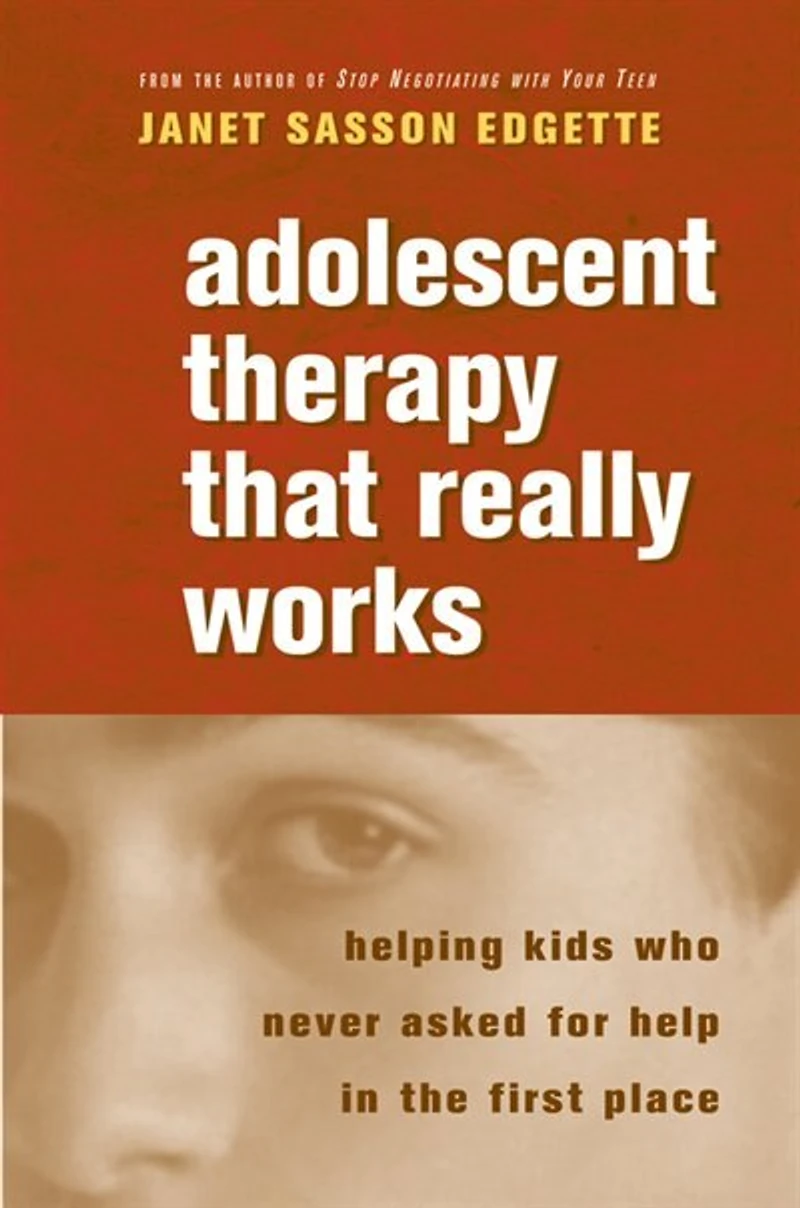 Adolescent Therapy That Really Works: Helping Kids Who Never Asked For Help In The First Place