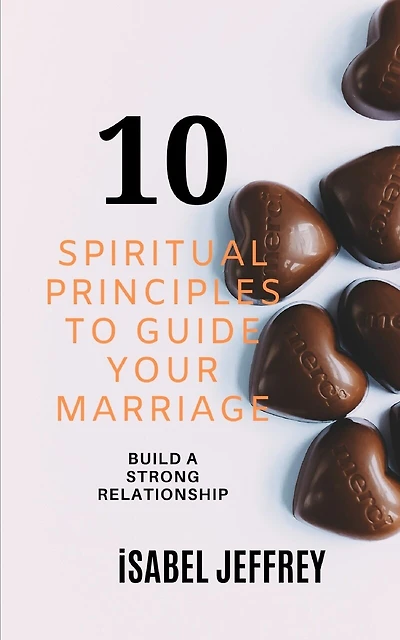 10 Spiritual Principles to Guide Your Marriage: Build a Strong Relationship