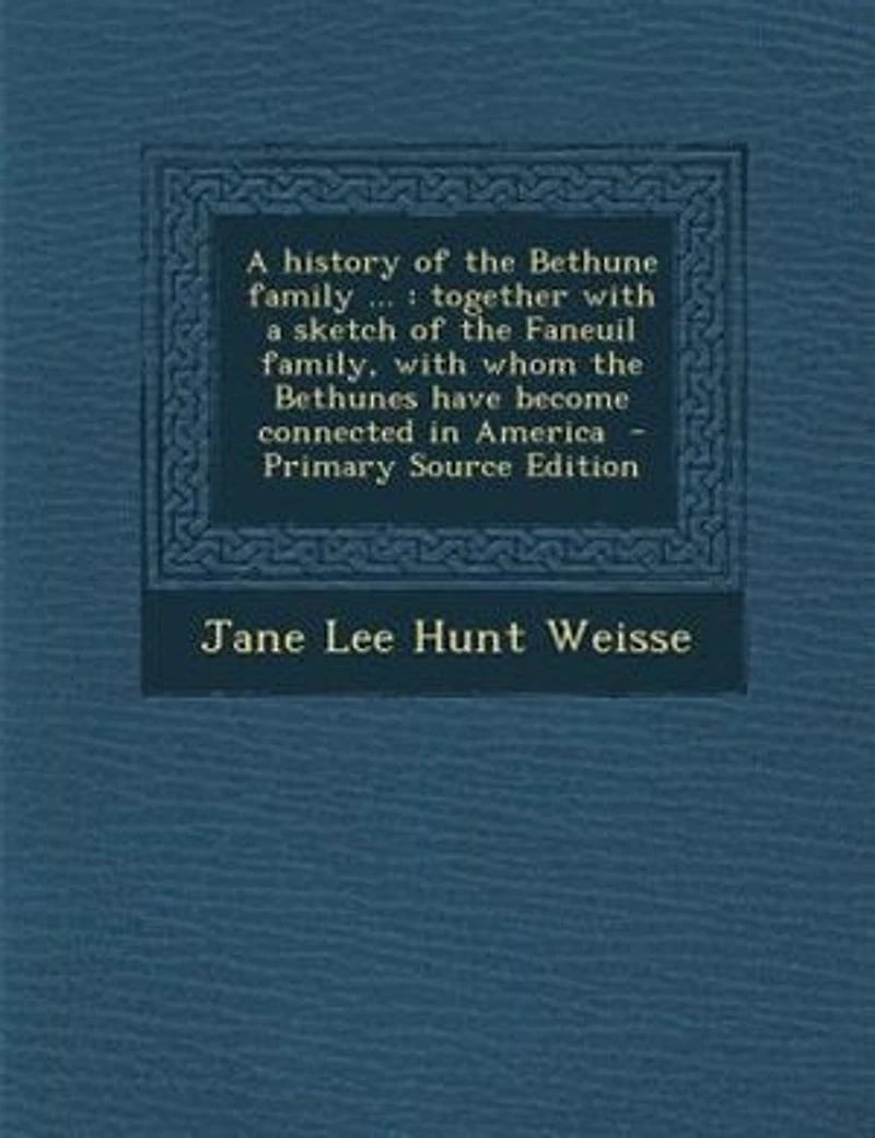 A history of the Bethune family ...: together with a sketch of the Faneuil family, with whom the Bethunes have become connected in Ameri