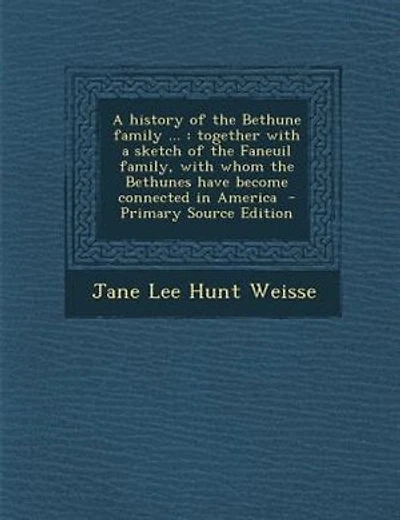 A history of the Bethune family ...: together with a sketch of the Faneuil family, with whom the Bethunes have become connected in Ameri