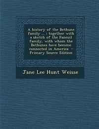 A history of the Bethune family ...: together with a sketch of the Faneuil family, with whom the Bethunes have become connected in Ameri