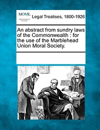 An Abstract From Sundry Laws Of The Commonwealth: For The Use Of The Marblehead Union Moral Society.