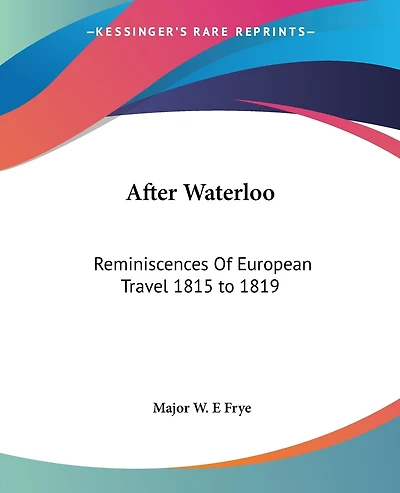 After Waterloo: Reminiscences Of European Travel 1815 to 1819