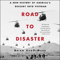 Road to Disaster: A New History of America’s Descent into Vietnam