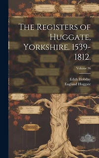 The Registers of Huggate, Yorkshire. 1539-1812.; Volume 36