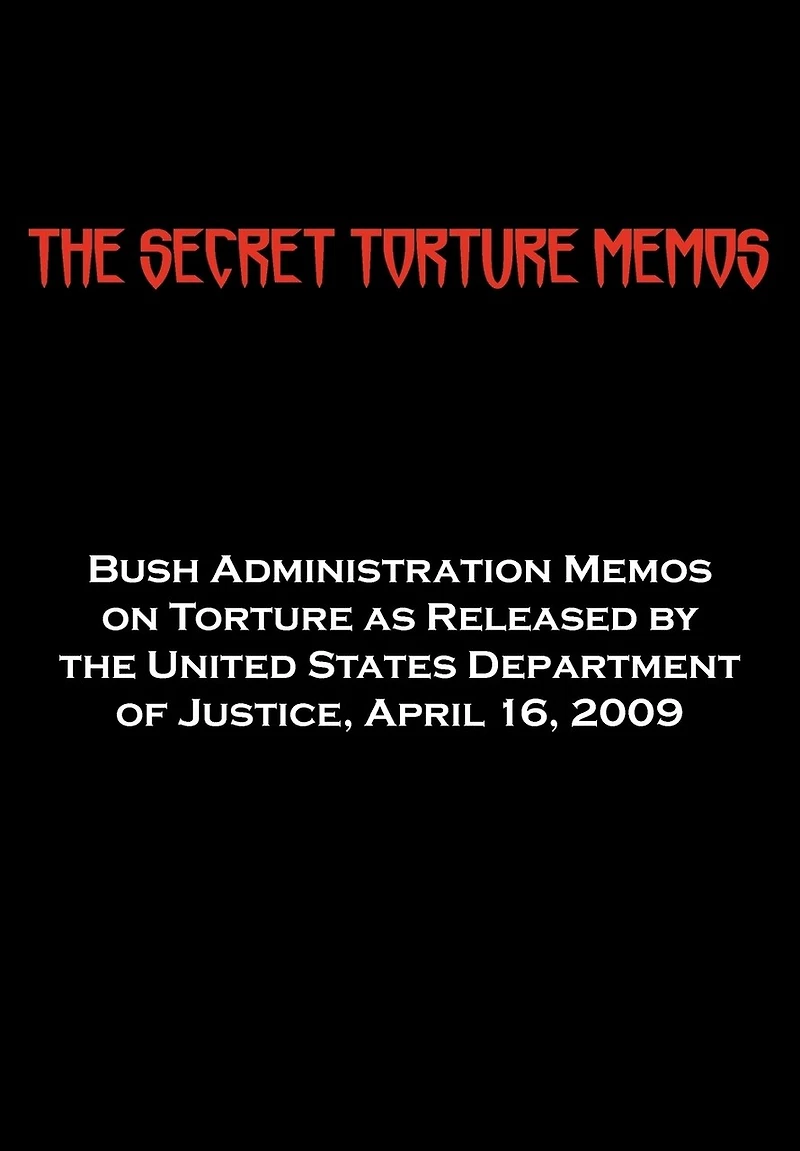 The Secret Torture Memos: Bush Administration Memos on Torture as Released by the Department of Justice, April 16, 2009