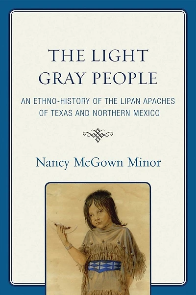 the Light Gray People: An Ethno-History of Lipan Apaches Texas and Northern Mexico