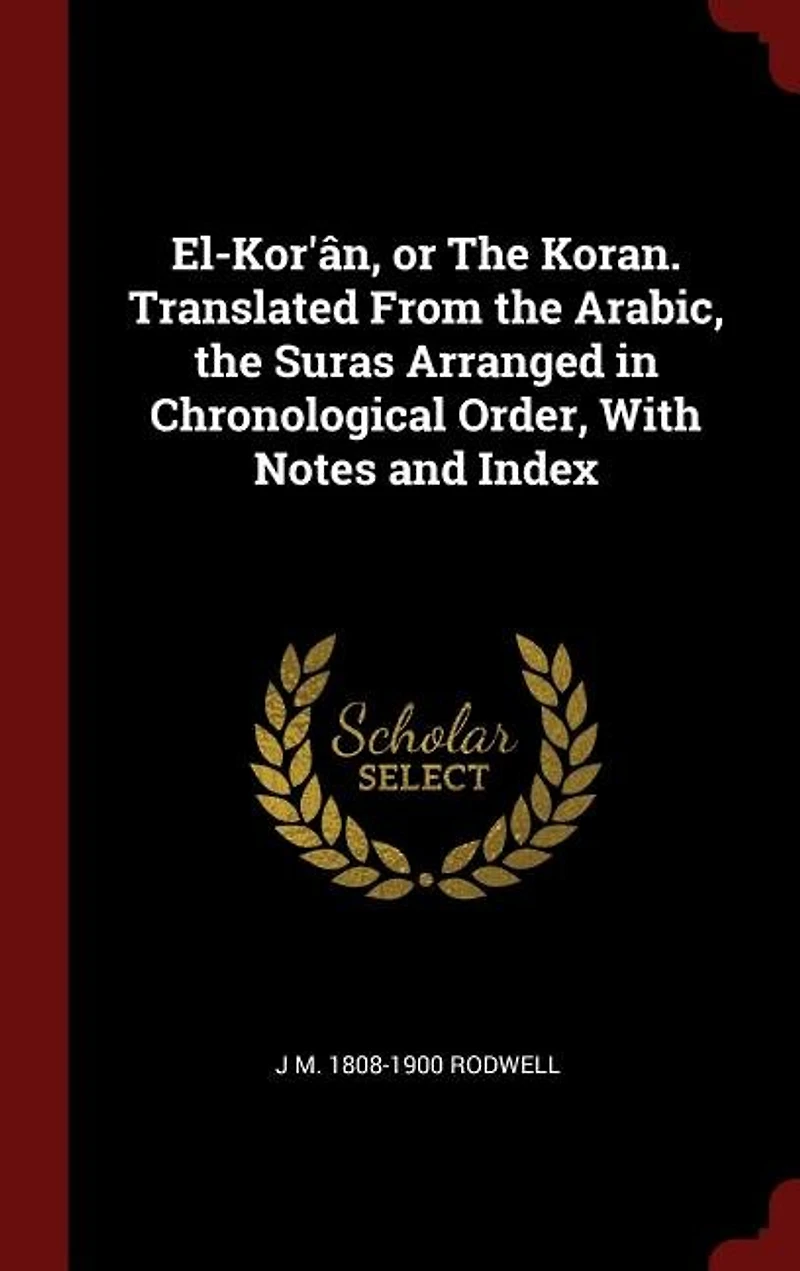 El-Kor'ân, or the Koran. Translated From Arabic, Suras Arranged Chronological Order, With Notes and Index