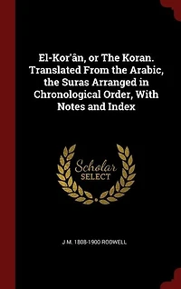 El-Kor'ân, or the Koran. Translated From Arabic, Suras Arranged Chronological Order, With Notes and Index