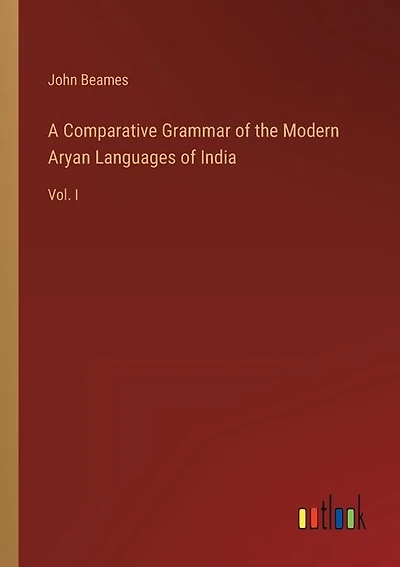 A Comparative Grammar of the Modern Aryan Languages of India: Vol. I