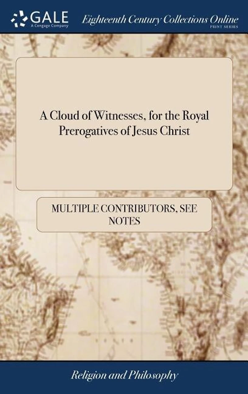 A Cloud of Witnesses, for the Royal Prerogatives of Jesus Christ: Or, the Last Speeches and Testimonies of Those who Have Suffered for the Truth in Scotland, Since t