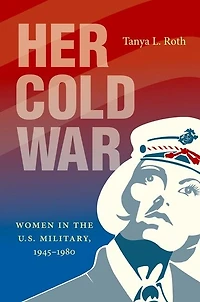 Her Cold War: Women the U.S. Military, 1945–1980