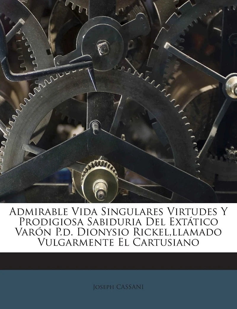 Admirable Vida Singulares Virtudes Y Prodigiosa Sabiduria Del Extático Varón P.d. Dionysio Rickel, llamado Vulgarmente El Cartusiano