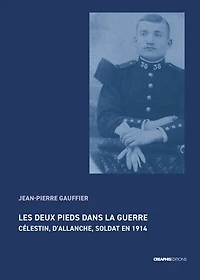 Les deux pieds dans la guerre: Célestin, d'Allanche, soldat en 1914 ; La vie volée de Célestin et autres figures