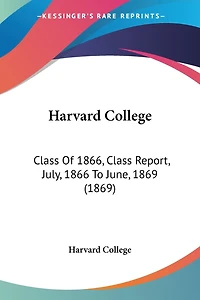 Harvard College: Class Of 1866, Class Report, July, 1866 To June, 1869 (1869)