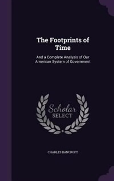 The Footprints of Time: And a Complete Analysis of Our American System of Government