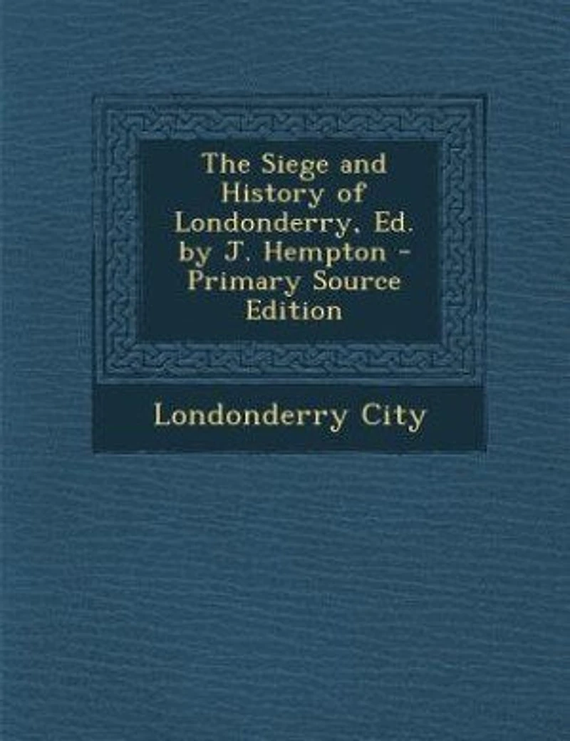 The Siege and History of Londonderry, Ed. by J. Hempton - Primary Source Edition