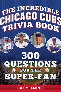 The Incredible Chicago Cubs Trivia Book: 300 Questions for the Super-Fan