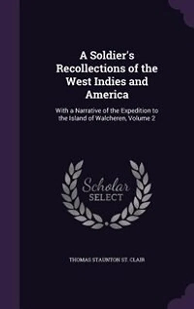 a Soldier's Recollections of the West Indies and America: With Narrative Expedition to Island Walcheren; Volume 2