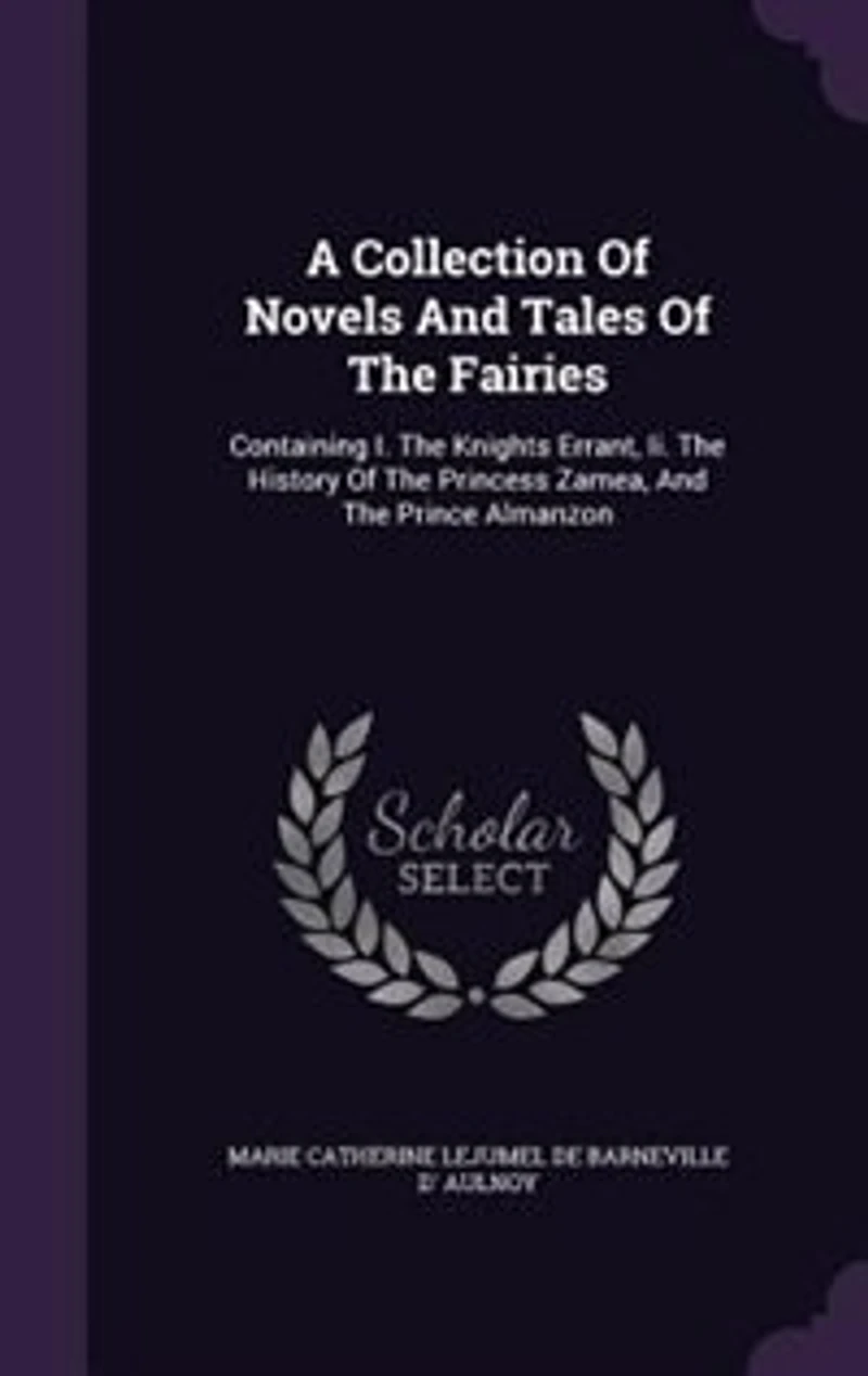 A Collection Of Novels And Tales The Fairies: Containing I. Knights Errant, Ii. History Princess Zamea, Prince Almanzon