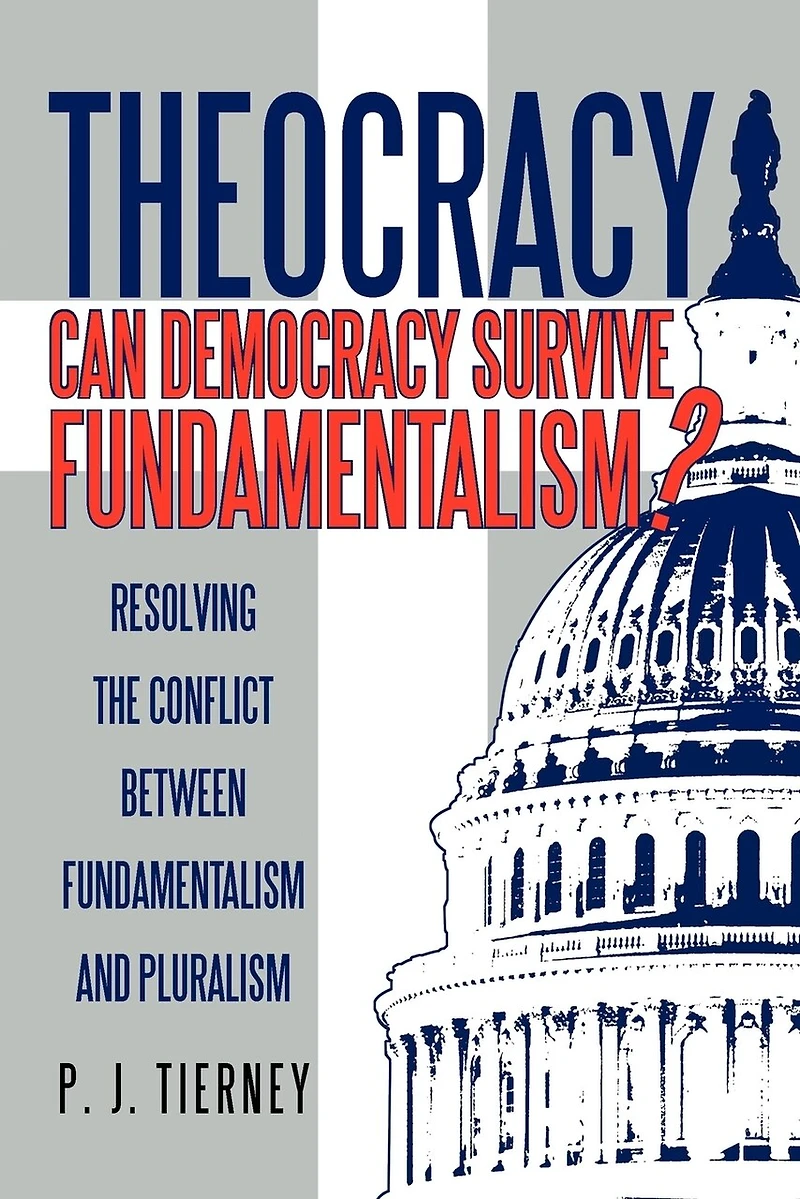 Theocracy: Can Democracy Survive Fundamentalism? Resolving The Conflict Between Fundamentalism And Pluralism