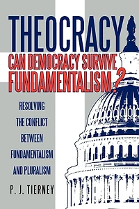 Theocracy: Can Democracy Survive Fundamentalism? Resolving The Conflict Between Fundamentalism And Pluralism