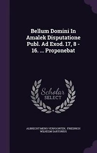 Bellum Domini Amalek Disputatione Publ. Ad Exod. 17, 8 - 16. ... Proponebat