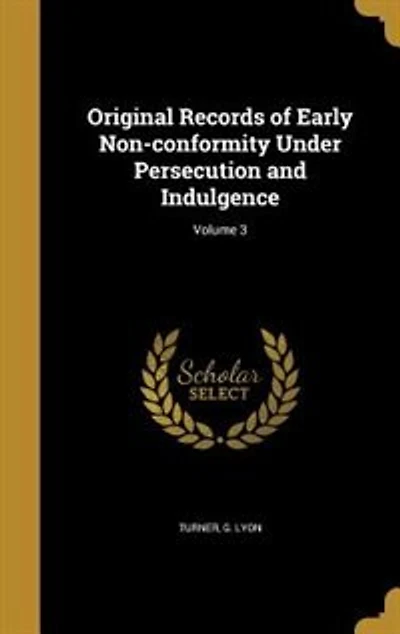 Original Records of Early Non-conformity Under Persecution and Indulgence; Volume 3