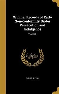Original Records of Early Non-conformity Under Persecution and Indulgence; Volume 3