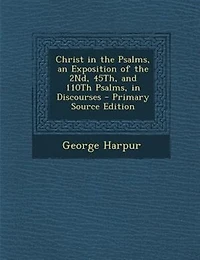 Christ the Psalms, an Exposition of 2Nd, 45Th, and 110Th Discourses - Primary Source Edition