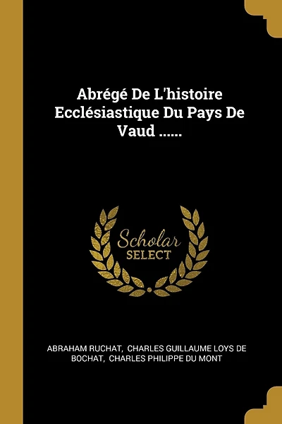 Abrégé De L'histoire Ecclésiastique Du Pays De Vaud ......