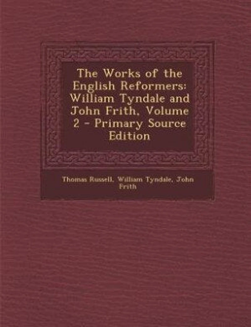 The Works of the English Reformers: William Tyndale and John Frith, Volume 2 - Primary Source Edition