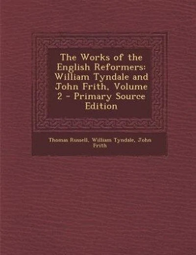 The Works of the English Reformers: William Tyndale and John Frith, Volume 2 - Primary Source Edition