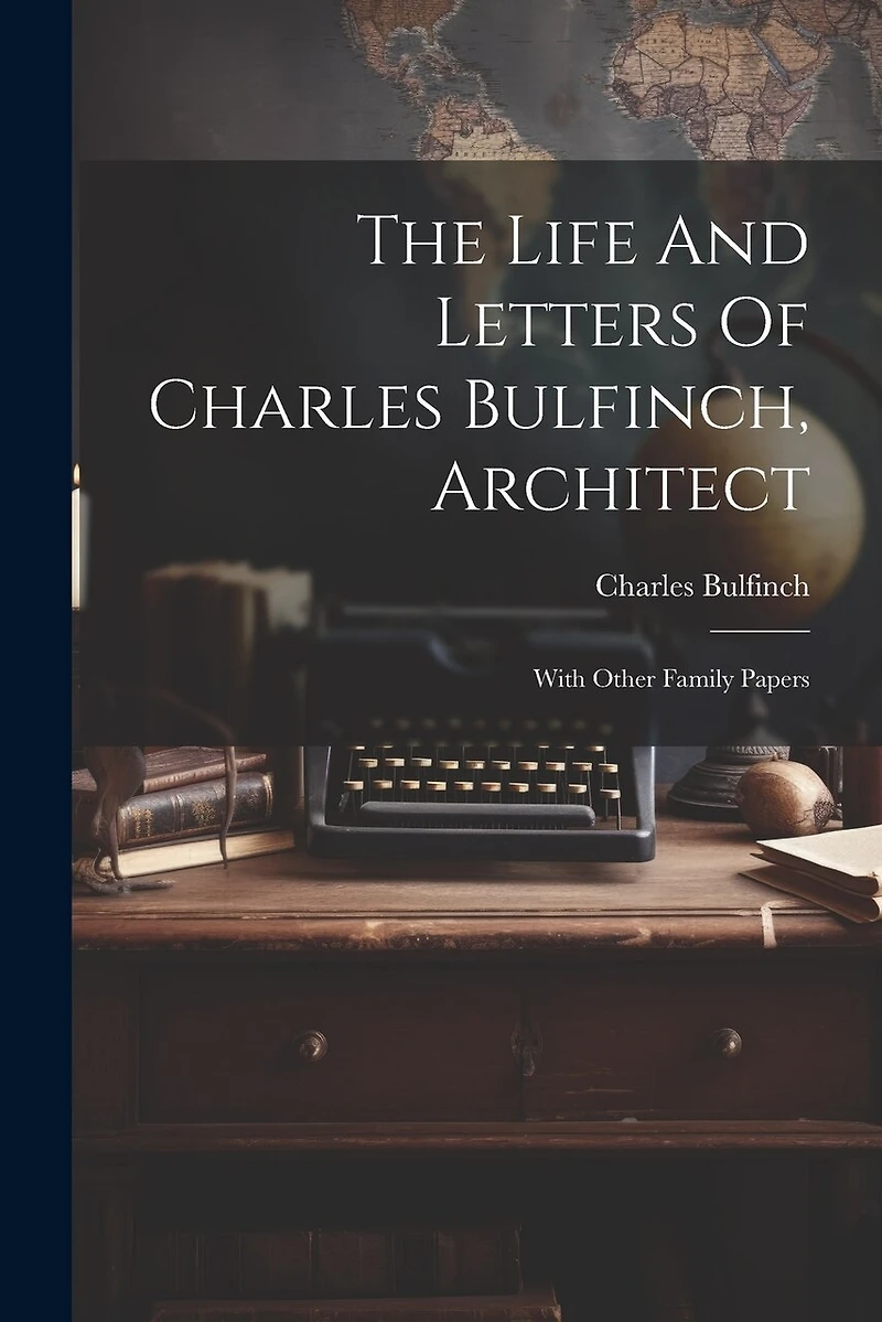 The Life And Letters Of Charles Bulfinch, Architect: With Other Family Papers