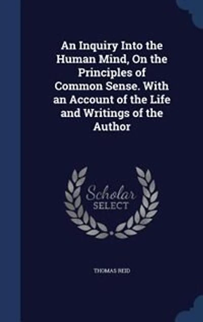 An Inquiry Into the Human Mind, On the Principles of Common Sense. With an Account of the Life and Writings of the Author