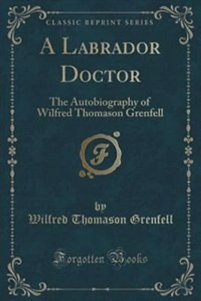 A Labrador Doctor: The Autobiography of Wilfred Thomason Grenfell (Classic Reprint)