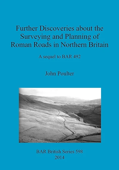Further Discoveries about the Surveying and Planning of Roman Roads in Northern Britain: A sequel to BAR 492