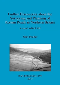 Further Discoveries about the Surveying and Planning of Roman Roads in Northern Britain: A sequel to BAR 492