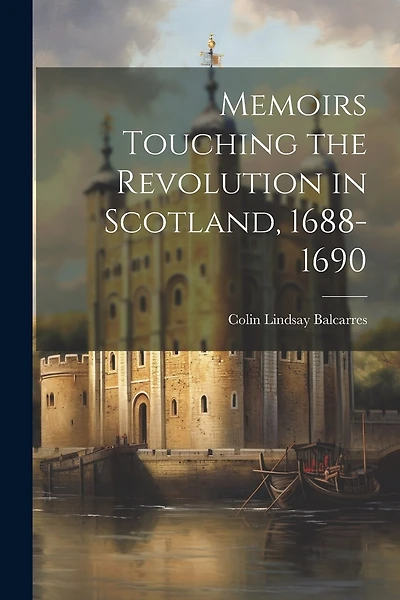 Memoirs Touching the Revolution in Scotland, 1688-1690