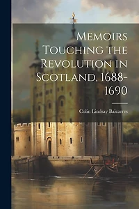 Memoirs Touching the Revolution in Scotland, 1688-1690