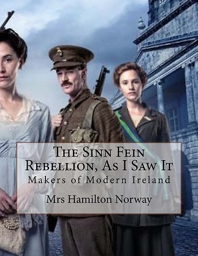 The Sinn Fein Rebellion, As I Saw It: Makers of Modern Ireland